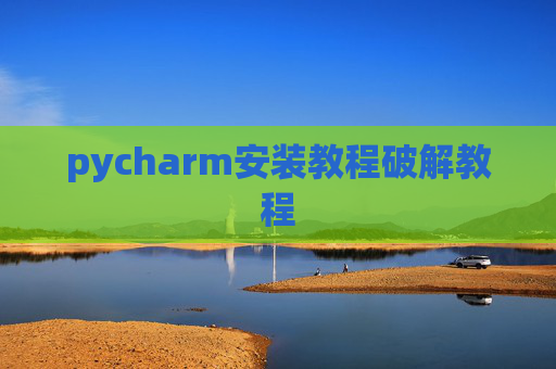 pycharm安装教程破解教程 pycharm安装教程破解教程